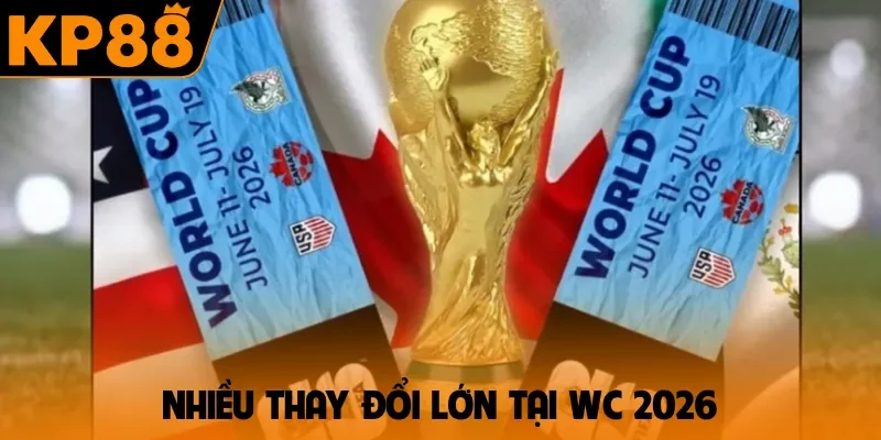 Nhiều thay đổi lớn tại WC 2026