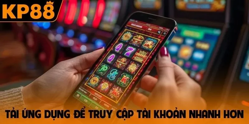 Tải ứng dụng để truy cập tài khoản nhanh hơn